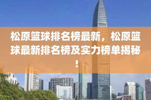 松原籃球排名榜最新，松原籃球最新排名榜及實(shí)力榜單揭秘！