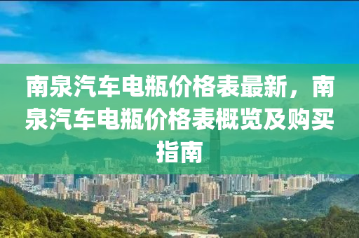 南泉汽車電瓶?jī)r(jià)格表最新，南泉汽車電瓶?jī)r(jià)格表概覽及購(gòu)買指南