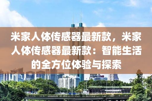 米家人體傳感器最新款，米家人體傳感器最新款：智能生活的全方位體驗(yàn)與探索