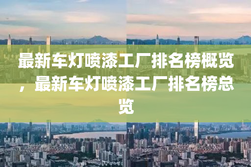 最新車燈噴漆工廠排名榜概覽，最新車燈噴漆工廠排名榜總覽