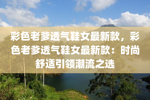 彩色老爹透氣鞋女最新款，彩色老爹透氣鞋女最新款：時(shí)尚舒適引領(lǐng)潮流之選