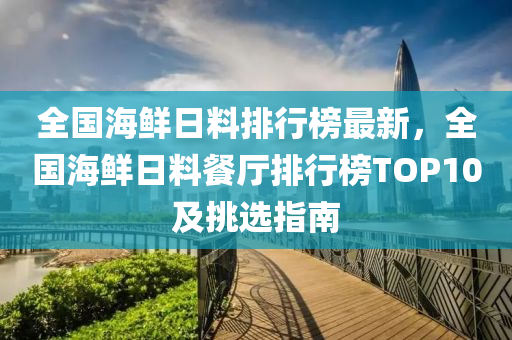 全國海鮮日料排行榜最新，全國海鮮日料餐廳排行榜TOP10及挑選指南