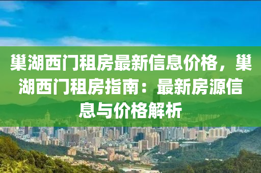 巢湖西門租房最新信息價(jià)格，巢湖西門租房指南：最新房源信息與價(jià)格解析