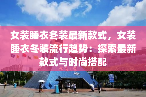 女裝睡衣冬裝最新款式，女裝睡衣冬裝流行趨勢(shì)：探索最新款式與時(shí)尚搭配