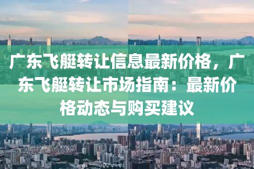 廣東飛艇轉(zhuǎn)讓信息最新價格，廣東飛艇轉(zhuǎn)讓市場指南：最新價格動態(tài)與購買建議