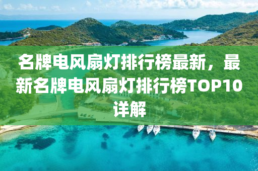 名牌電風(fēng)扇燈排行榜最新，最新名牌電風(fēng)扇燈排行榜TOP10詳解