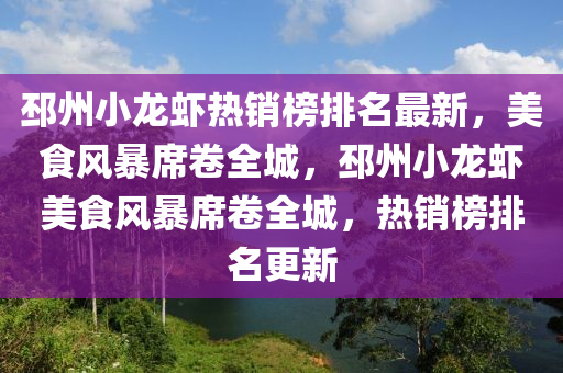 邳州小龍蝦熱銷(xiāo)榜排名最新，美食風(fēng)暴席卷全城，邳州小龍蝦美食風(fēng)暴席卷全城，熱銷(xiāo)榜排名更新