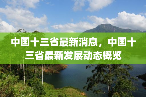 中國十三省最新消息，中國十三省最新發(fā)展動態(tài)概覽