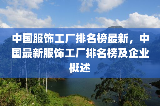 中國(guó)服飾工廠排名榜最新，中國(guó)最新服飾工廠排名榜及企業(yè)概述