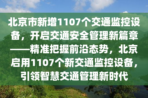 北京市新增1107個交通監(jiān)控設備，開啟交通安全管理新篇章——精準把握前沿態(tài)勢，北京啟用1107個新交通監(jiān)控設備，引領智慧交通管理新時代