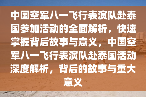 中國空軍八一飛行表演隊赴泰國參加活動的全面解析，快速掌握背后故事與意義，中國空軍八一飛行表演隊赴泰國活動深度解析，背后的故事與重大意義