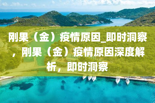剛果（金）疫情原因_即時(shí)洞察，剛果（金）疫情原因深度解析，即時(shí)洞察