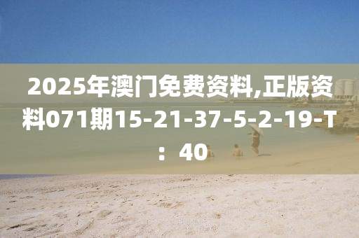 2025年澳門免費(fèi)資料,正版資料071期15-21-37-5-2-19-T：40