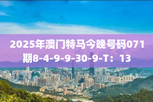 2025年澳門特馬今晚號(hào)碼071期8-4-9-9-30-9-T：13