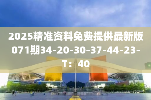 2025精準(zhǔn)資料免費(fèi)提供最新版071期34-20-30-37-44-23-T：40