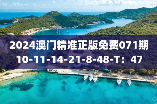 2024澳門精準(zhǔn)正版免費(fèi)071期10-11-14-21-8-48-T：47