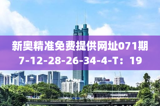 新奧精準(zhǔn)免費(fèi)提供網(wǎng)址071期7-12-28-26-34-4-T：19