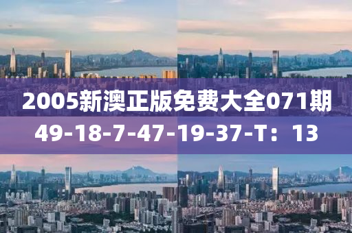 2005新澳正版免費(fèi)大全071期49-18-7-47-19-37-T：13