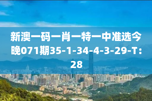 新澳一碼一肖一特一中準(zhǔn)選今晚071期35-1-34-4-3-29-T：28