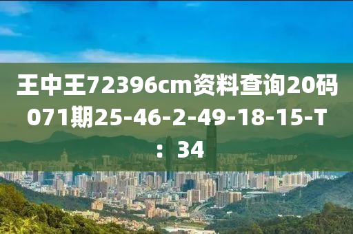 王中王72396cm資料查詢20碼071期25-46-2-49-18-15-T：34