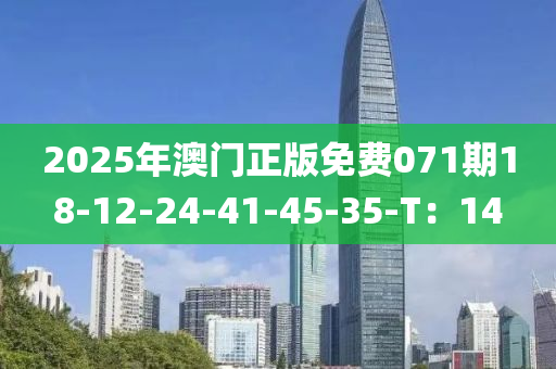 2025年澳門正版免費071期18-12-24-41-45-35-T：14