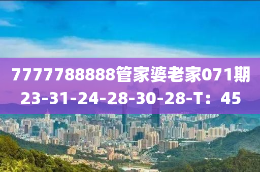 7777788888管家婆老家071期23-31-24-28-30-28-T：45