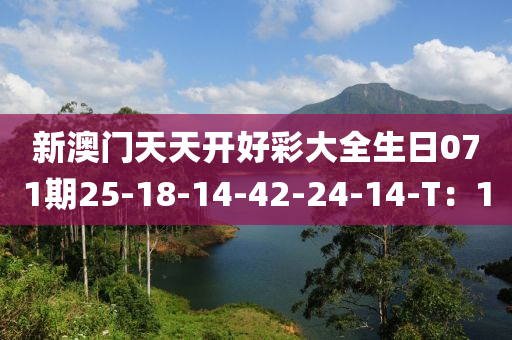 新澳門天天開好彩大全生日071期25-18-14-42-24-14-T：1