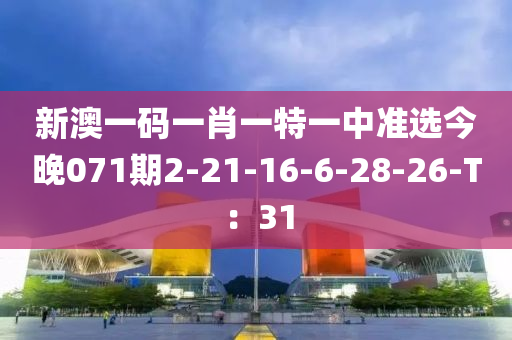 新澳一碼一肖一特一中準(zhǔn)選今晚071期2-21-16-6-28-26-T：31