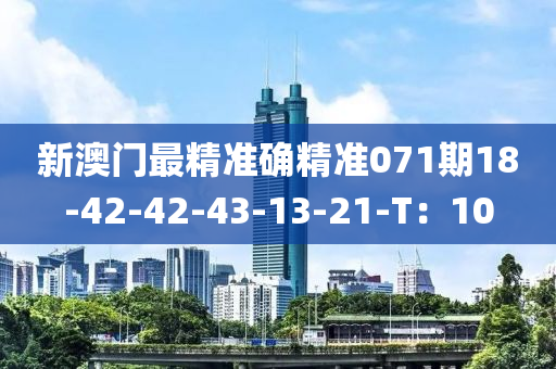 新澳門最精準(zhǔn)確精準(zhǔn)071期18-42-42-43-13-21-T：10