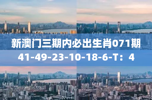 新澳門三期內(nèi)必出生肖071期41-49-23-10-18-6-T：4
