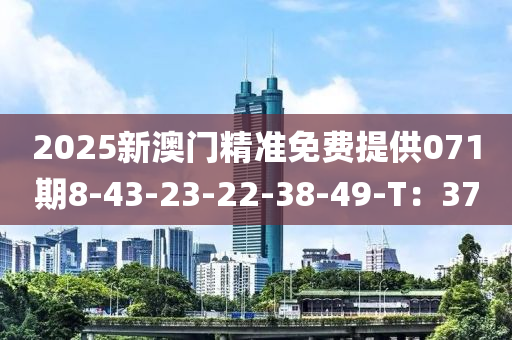 2025新澳門精準免費提供071期8-43-23-22-38-49-T：37
