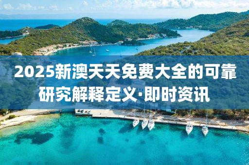2025新澳天天免費大全的可靠研究解釋定義·即時資訊
