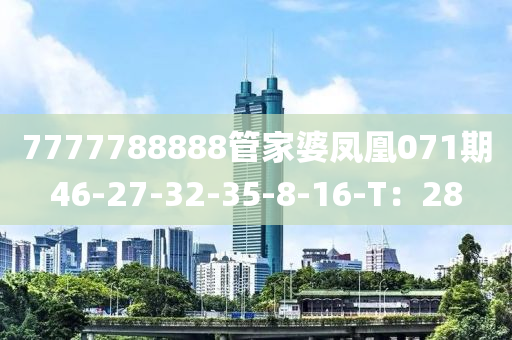 7777788888管家婆鳳凰071期46-27-32-35-8-16-T：28