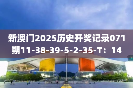 新澳門(mén)2025歷史開(kāi)獎(jiǎng)記錄071期11-38-39-5-2-35-T：14