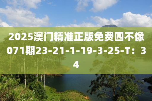 2025澳門(mén)精準(zhǔn)正版免費(fèi)四不像071期23-21-1-19-3-25-T：34