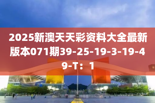 2025新澳天天彩資料大全最新版本071期39-25-19-3-19-49-T：1