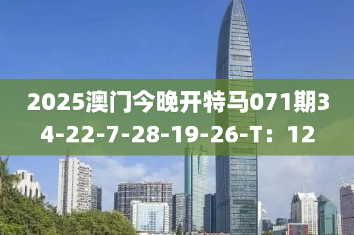 2025澳門今晚開特馬071期34-22-7-28-19-26-T：12