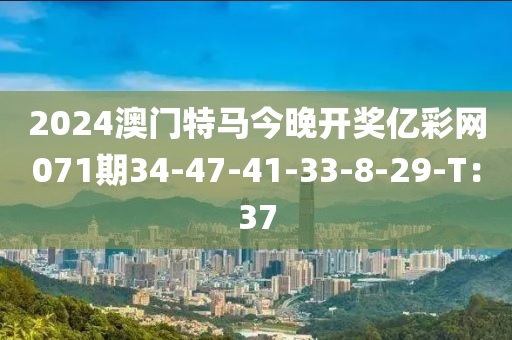 2024澳門特馬今晚開獎億彩網(wǎng)071期34-47-41-33-8-29-T：37