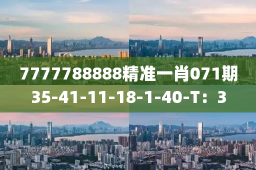 7777788888精準(zhǔn)一肖071期35-41-11-18-1-40-T：3