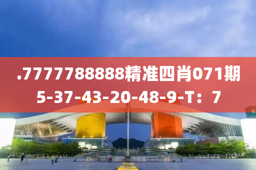 .7777788888精準四肖071期5-37-43-20-48-9-T：7
