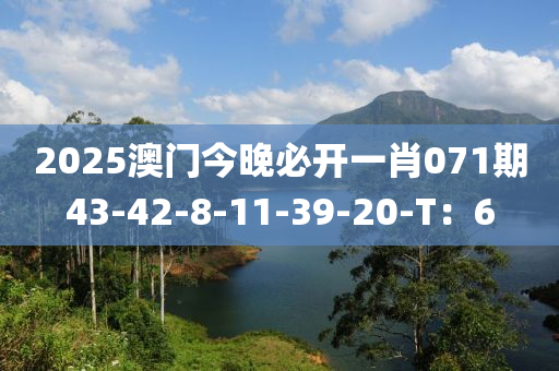 2025澳門今晚必開一肖071期43-42-8-11-39-20-T：6