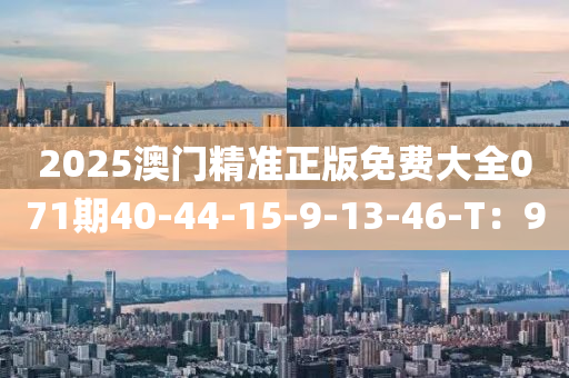 2025澳門精準正版免費大全071期40-44-15-9-13-46-T：9