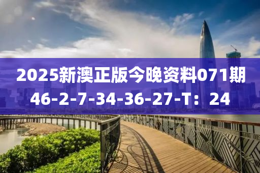 2025新澳正版今晚資料071期46-2-7-34-36-27-T：24