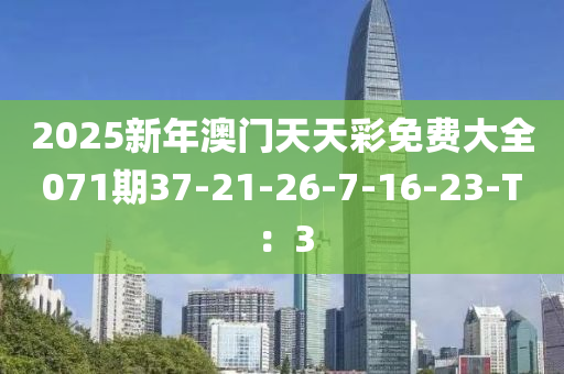 2025新年澳門天天彩免費大全071期37-21-26-7-16-23-T：3