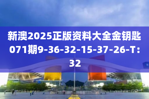 新澳2025正版資料大全金鑰匙071期9-36-32-15-37-26-T：32
