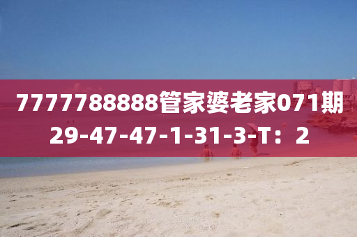 7777788888管家婆老家071期29-47-47-1-31-3-T：2