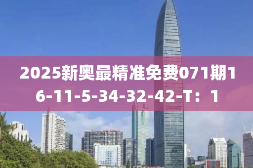 2025新奧最精準(zhǔn)免費(fèi)071期16-11-5-34-32-42-T：1