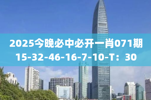 2025今晚必中必開一肖071期15-32-46-16-7-10-T：30