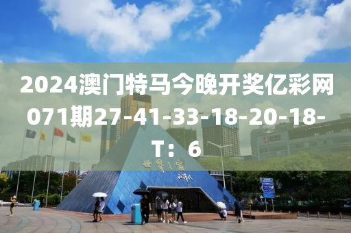 2024澳門特馬今晚開獎(jiǎng)億彩網(wǎng)071期27-41-33-18-20-18-T：6