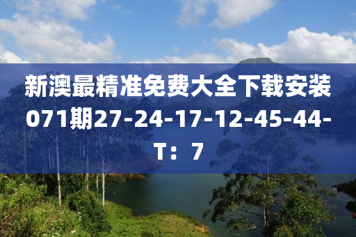 新澳最精準(zhǔn)免費(fèi)大全下載安裝071期27-24-17-12-45-44-T：7